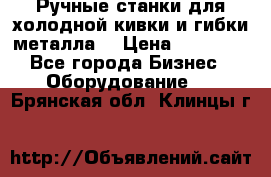 Ручные станки для холодной кивки и гибки металла. › Цена ­ 12 000 - Все города Бизнес » Оборудование   . Брянская обл.,Клинцы г.